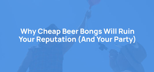 Why Cheap Beer Bongs Will Ruin Your Reputation (And Your Party)