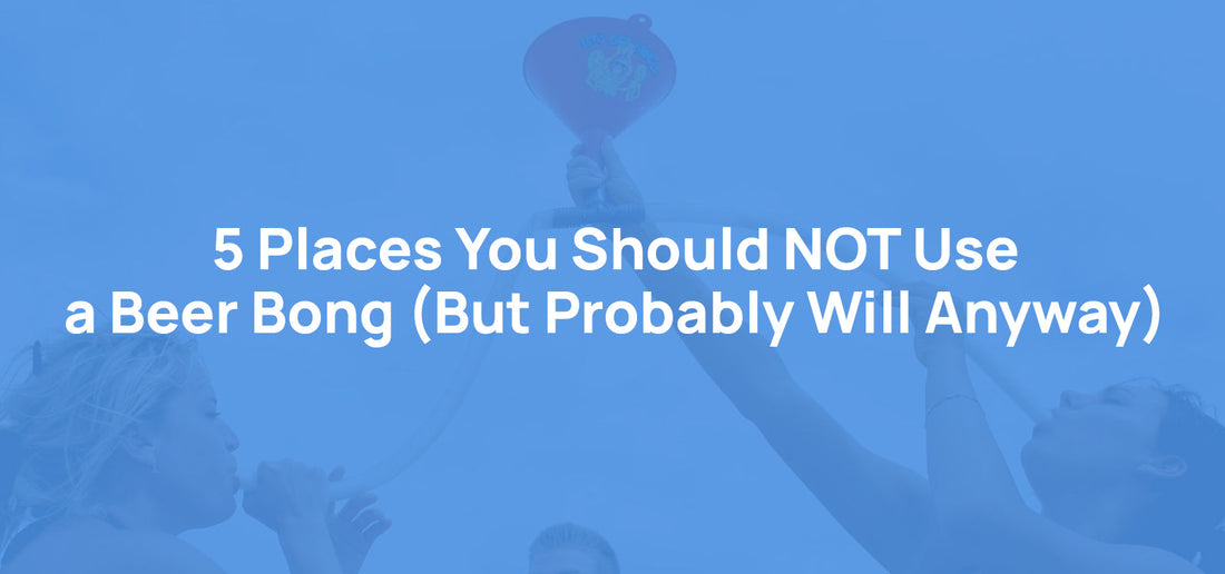 5 Places You Should NOT Use a Beer Bong (But Probably Will Anyway)