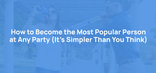 How to Become the Most Popular Person at Any Party (It's Simpler Than You Think)