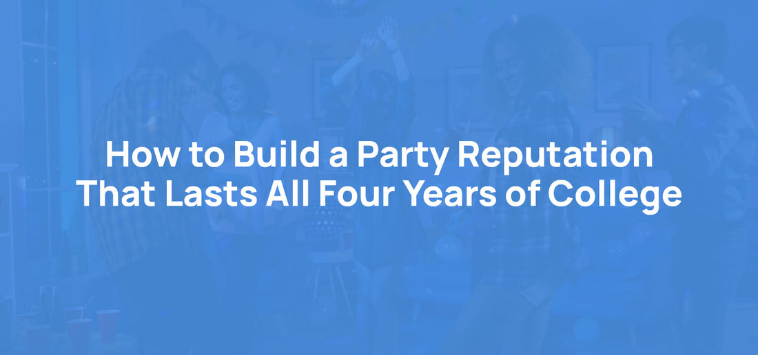 How to Build a Party Reputation That Lasts All Four Years of College