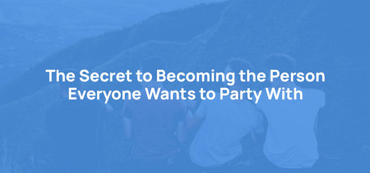 The Secret to Becoming the Person Everyone Wants to Party With