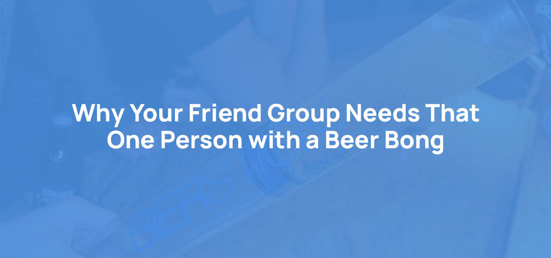 Why Your Friend Group Needs That One Person with a Beer Bong