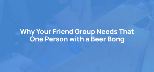 Why Your Friend Group Needs That One Person with a Beer Bong