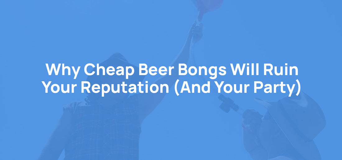 Why Cheap Beer Bongs Will Ruin Your Reputation (And Your Party)